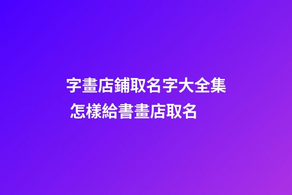 字畫店鋪取名字大全集 怎樣給書畫店取名-第1張-店鋪起名-玄機派